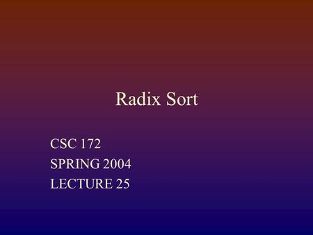 Radix Sort CSC 172 SPRING 2004 LECTURE 25. Theoretical bound? A * n logn = t A* 524,288 * 19 = 111 A = 1.1*10^-5 1.1*10^-5 * 134,217,728 * 27 = 40,380.
