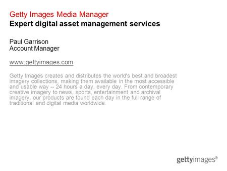 Getty Images Media Manager Expert digital asset management services Paul Garrison Account Manager www.gettyimages.com Getty Images creates and distributes.