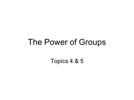 The Power of Groups Topics 4 & 5. Group Two or more people who, for longer than a few moments, interact with and influence one another and perceive one.