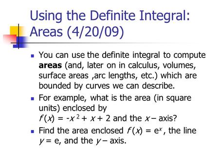 Using the Definite Integral: Areas (4/20/09) You can use the definite integral to compute areas (and, later on in calculus, volumes, surface areas,arc.