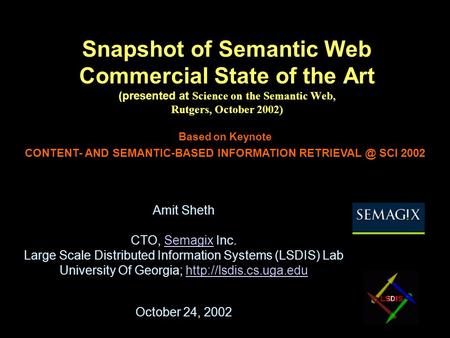 Snapshot of Semantic Web Commercial State of the Art (presented at Science on the Semantic Web, Rutgers, October 2002) Amit Sheth CTO, Semagix Inc.Semagix.