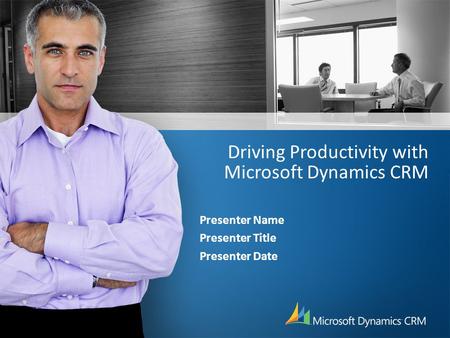 Driving Productivity with Microsoft Dynamics CRM Presenter Name Presenter Title Presenter Date.