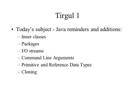Tirgul 1 Today’s subject - Java reminders and additions: –Inner classes –Packages –I/O streams –Command Line Arguments –Primitive and Reference Data Types.