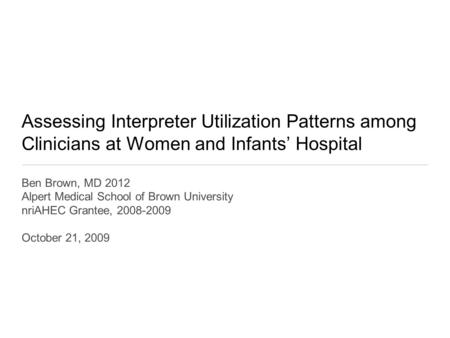 Assessing Interpreter Utilization Patterns among Clinicians at Women and Infants’ Hospital Ben Brown, MD 2012 Alpert Medical School of Brown University.