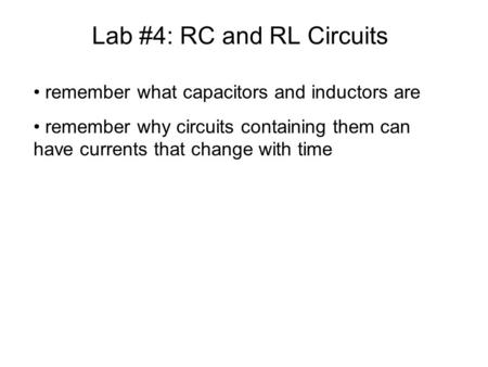 Lab #4: RC and RL Circuits remember what capacitors and inductors are remember why circuits containing them can have currents that change with time.