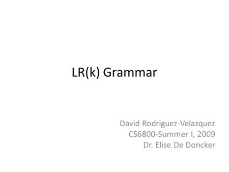 LR(k) Grammar David Rodriguez-Velazquez CS6800-Summer I, 2009 Dr. Elise De Doncker.