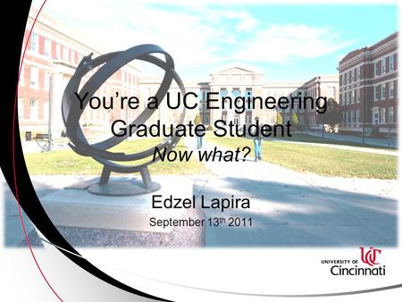 You’re a UC Engineering Graduate Student Now what? Edzel Lapira September 13 th 2011.