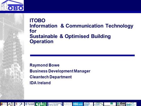 ITOBO Information & Communication Technology for Sustainable & Optimised Building Operation Raymond Bowe Business Development Manager Cleantech Department.