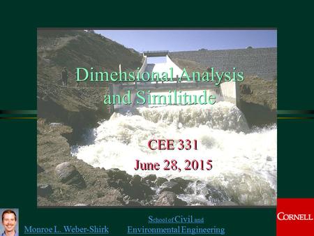 Monroe L. Weber-Shirk S chool of Civil and Environmental Engineering Dimensional Analysis and Similitude CEE 331 June 28, 2015 CEE 331 June 28, 2015 