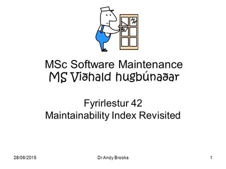 28/06/2015Dr Andy Brooks1 MSc Software Maintenance MS Viðhald hugbúnaðar Fyrirlestur 42 Maintainability Index Revisited.