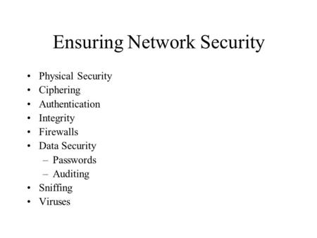Ensuring Network Security Physical Security Ciphering Authentication Integrity Firewalls Data Security –Passwords –Auditing Sniffing Viruses.