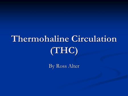 Thermohaline Circulation (THC) By Ross Alter. What is it? “…that part of the ocean circulation which is driven by fluxes of heat and freshwater across.