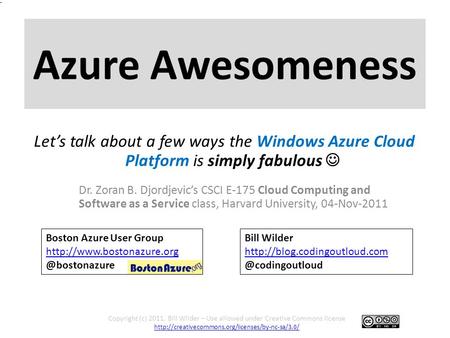 Azure Awesomeness Dr. Zoran B. Djordjevic’s CSCI E-175 Cloud Computing and Software as a Service class, Harvard University, 04-Nov-2011 Copyright (c) 2011,