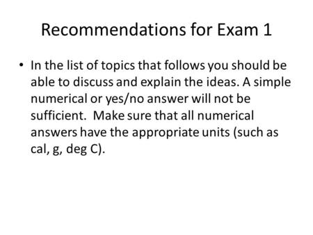 Recommendations for Exam 1 In the list of topics that follows you should be able to discuss and explain the ideas. A simple numerical or yes/no answer.