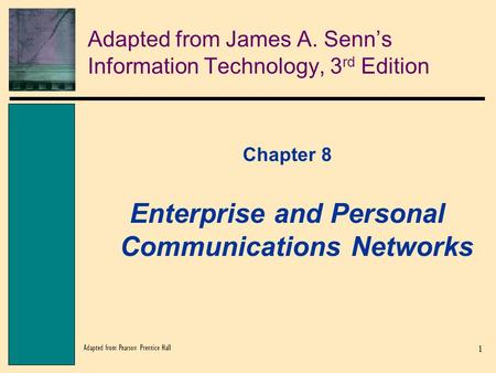 1 Adapted from Pearson Prentice Hall Adapted from James A. Senn’s Information Technology, 3 rd Edition Chapter 8 Enterprise and Personal Communications.