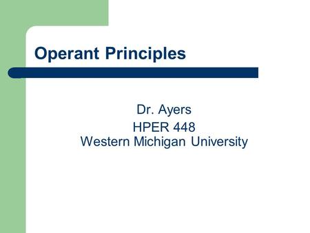 Operant Principles Dr. Ayers HPER 448 Western Michigan University.