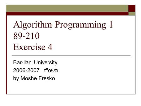 Algorithm Programming 1 89-210 Exercise 4 Bar-Ilan University 2006-2007 תשסז by Moshe Fresko.