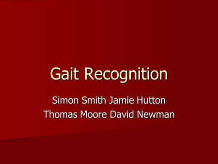 Gait Recognition Simon Smith Jamie Hutton Thomas Moore David Newman.