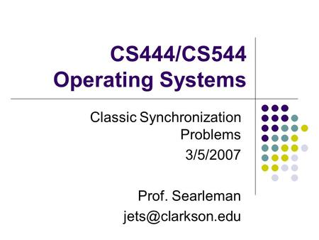 CS444/CS544 Operating Systems Classic Synchronization Problems 3/5/2007 Prof. Searleman
