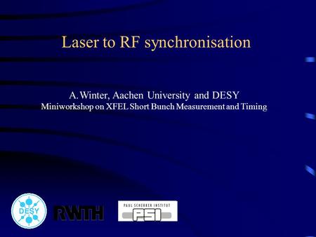 Laser to RF synchronisation A.Winter, Aachen University and DESY Miniworkshop on XFEL Short Bunch Measurement and Timing.