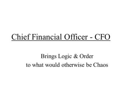 Chief Financial Officer - CFO Brings Logic & Order to what would otherwise be Chaos.