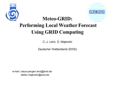 Meteo-GRID: Performing Local Weather Forecast Using GRID Computing C.-J. Lenz, D. Majewski Deutscher Wetterdienst (DWD)