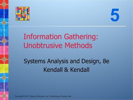 Copyright © 2011 Pearson Education, Inc. Publishing as Prentice Hall Information Gathering: Unobtrusive Methods Systems Analysis and Design, 8e Kendall.