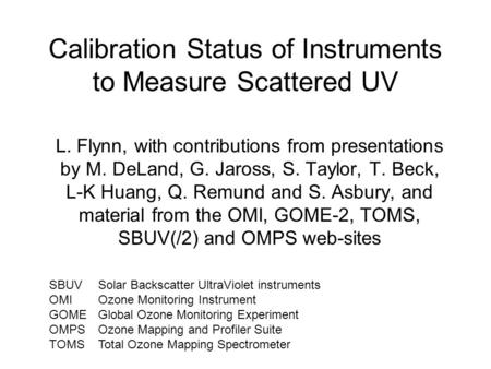 Calibration Status of Instruments to Measure Scattered UV L. Flynn, with contributions from presentations by M. DeLand, G. Jaross, S. Taylor, T. Beck,