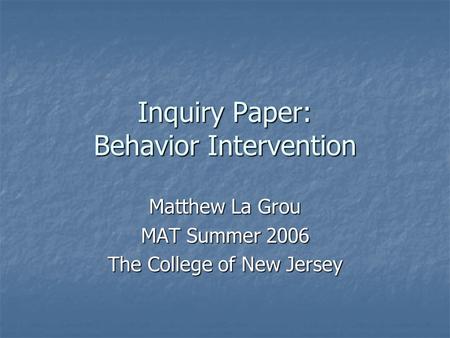 Inquiry Paper: Behavior Intervention Matthew La Grou MAT Summer 2006 The College of New Jersey.