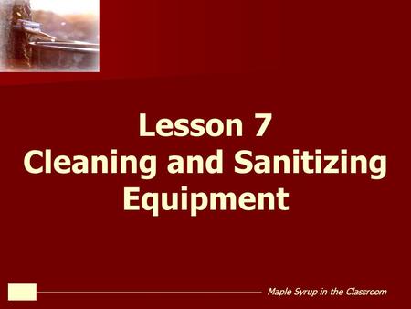 Maple Syrup in the Classroom Lesson 7 Cleaning and Sanitizing Equipment.