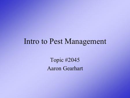 Intro to Pest Management Topic #2045 Aaron Gearhart.