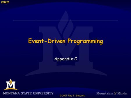 CS221 © 2007 Ray S. Babcock Event-Driven Programming Appendix C.