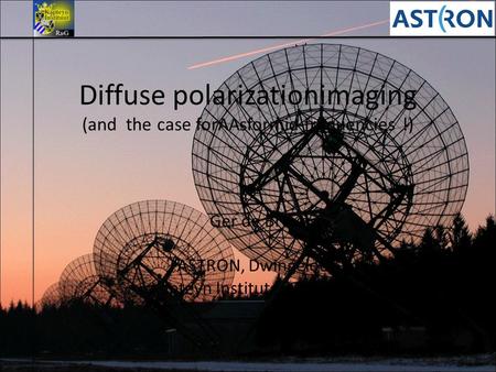Diffuse polarizationimaging (and the case forAAsformid-frequencies !) Ger de Bruyn ASTRON, Dwingeloo& Kapteyn Institute, Groningen 09-December-2010 1 AAVP-Meeting,