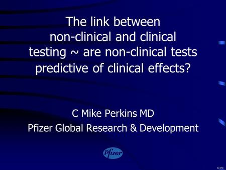 The link between non-clinical and clinical testing ~ are non-clinical tests predictive of clinical effects? C Mike Perkins MD Pfizer Global Research &