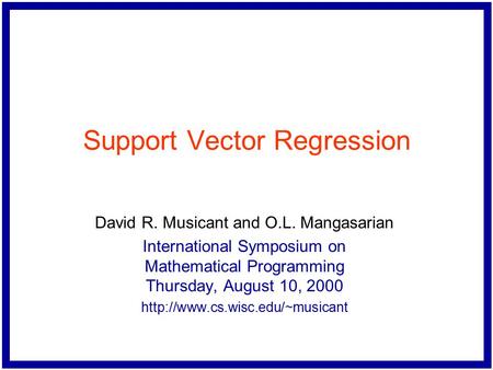 Support Vector Regression David R. Musicant and O.L. Mangasarian International Symposium on Mathematical Programming Thursday, August 10, 2000