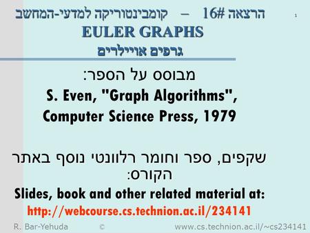 R. Bar-Yehuda © www.cs.technion.ac.il/~cs234141 1 קומבינטוריקה למדעי - המחשב – הרצאה #16 EULER GRAPHS גרפים אויילרים מבוסס על הספר : S. Even, Graph Algorithms,