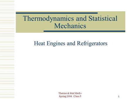 Thermo & Stat Mech - Spring 2006 Class 5 1 Thermodynamics and Statistical Mechanics Heat Engines and Refrigerators.
