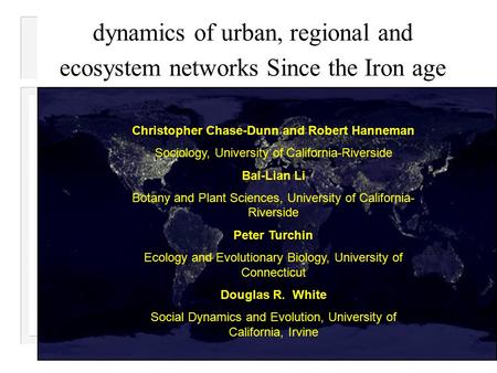 dynamics of urban, regional and ecosystem networks Since the Iron age Christopher Chase-Dunn and Robert Hanneman Sociology, University of California-Riverside.