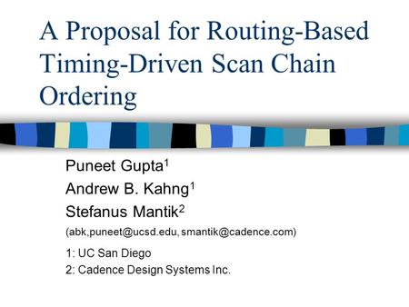 A Proposal for Routing-Based Timing-Driven Scan Chain Ordering Puneet Gupta 1 Andrew B. Kahng 1 Stefanus Mantik 2