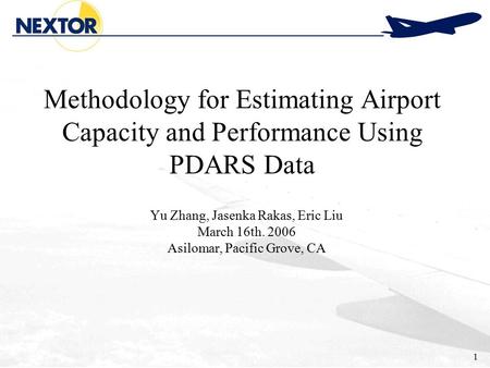 1 Methodology for Estimating Airport Capacity and Performance Using PDARS Data Yu Zhang, Jasenka Rakas, Eric Liu March 16th. 2006 Asilomar, Pacific Grove,
