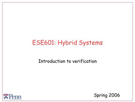ESE601: Hybrid Systems Introduction to verification Spring 2006.