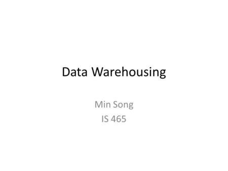 Data Warehousing Min Song IS 465. Decision Support and OLAP Information technology to help the knowledge worker (executive, manager, analyst) make faster.