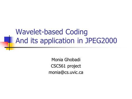 Wavelet-based Coding And its application in JPEG2000 Monia Ghobadi CSC561 project