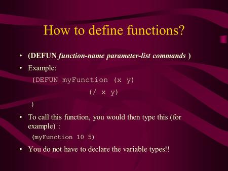 How to define functions? (DEFUN function-name parameter-list commands ) Example: (DEFUN myFunction (x y) (/ x y) ) To call this function, you would then.