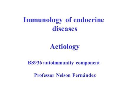 Immunology of endocrine diseases Aetiology BS936 autoimmunity component Professor Nelson Fernández.