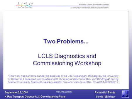 Richard M. Bionta X-Ray Transport, Diagnostic, & Commissioning September 22, 2004 UCRL-PRES-206663 Two Problems... LCLS Diagnostics.