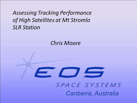 Canberra, Australia Assessing Tracking Performance of High Satellites at Mt Stromlo SLR Station Chris Moore.
