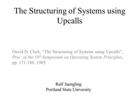 Ralf Juengling Portland State University The Structuring of Systems using Upcalls David D. Clark, “The Structuring of Systems using Upcalls”, Proc. of.
