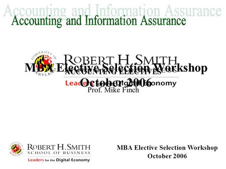 MBA Elective Selection Workshop October 2006 MBA Elective Selection Workshop October 2006 ACCOUNTING ELECTIVES Prof. Mike Finch.