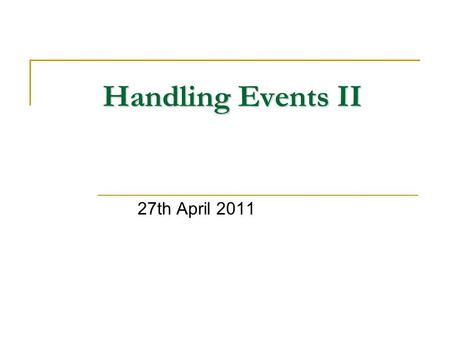 Handling Events II 27th April 2011. Introduction Event Model Events Event Handling Navigation Events On-the-Fly Web Pages Web-Page Context Nesting On-the-Fly.